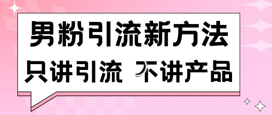 男粉引流新方法日引流100多个男粉只讲引流不讲产品不违规不封号【揭秘】-冒泡网