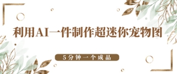 利用AI一件制作超迷你宠物图,5分钟一个成品-冒泡网