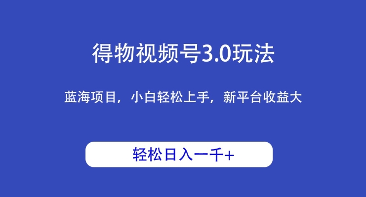 得物视频号3.0玩法，蓝海项目，小白轻松上手，新平台收益大，日入1000＋-冒泡网