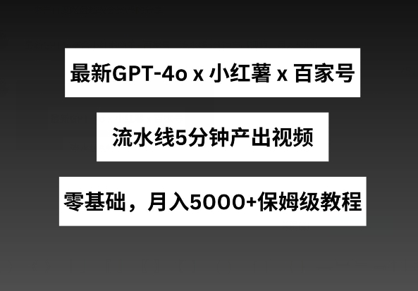 最新GPT4o结合小红书商单+百家号，流水线5分钟产出视频，月入5000+【揭秘】-冒泡网