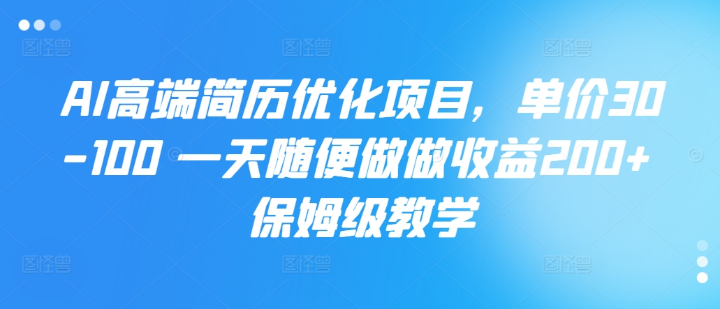 AI高端简历优化项目，单价30-100 一天随便做做收益200+ 保姆级教学-冒泡网