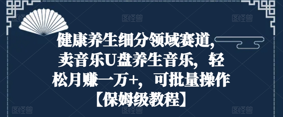 健康养生细分领域赛道，卖音乐U盘养生音乐，轻松月赚一万+，可批量操作【保姆级教程】-冒泡网