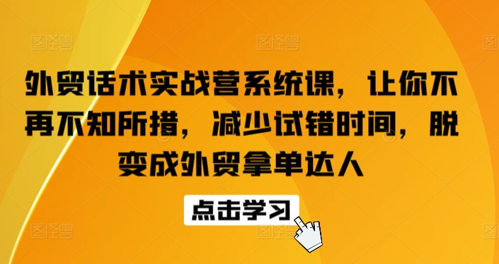 外贸话术实战营系统课，让你不再不知所措，减少试错时间，脱变成外贸拿单达人-冒泡网
