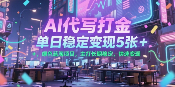 AI代写打金，单日稳定变现5张+，绿色蓝海项目，主打长期稳定，快速变现【揭秘】-冒泡网