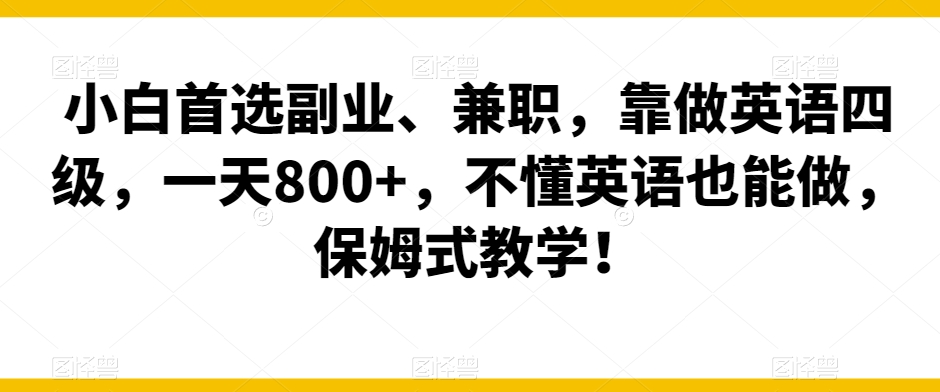 小白首选副业、兼职，靠做英语四级，一天800+，不懂英语也能做，保姆式教学！-冒泡网