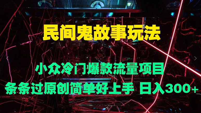 民间鬼故事玩法 小众冷门爆款流量项目 条条过原创，简单好上手 日入3张-冒泡网