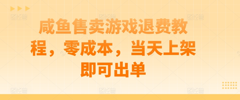 咸鱼售卖游戏退费教程，零成本，当天上架即可出单-冒泡网