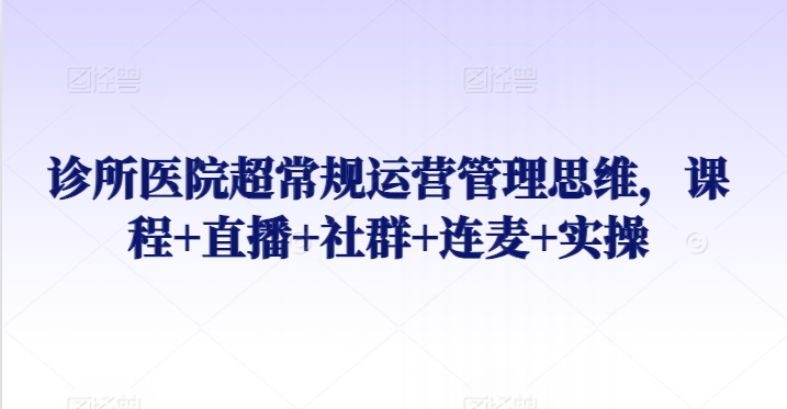 诊所医院超常规运营管理思维，课程+直播+社群+连麦+实操-冒泡网