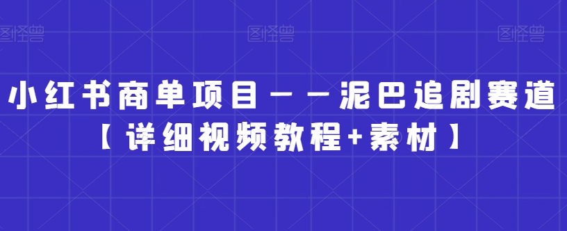 小红书商单项目——泥巴追剧赛道【详细视频教程+素材】【揭秘】-冒泡网