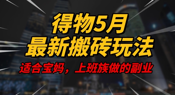 得物5月最新搬砖玩法,操作简单,适合宝妈,上班族的副业,一天轻松挣几张-冒泡网