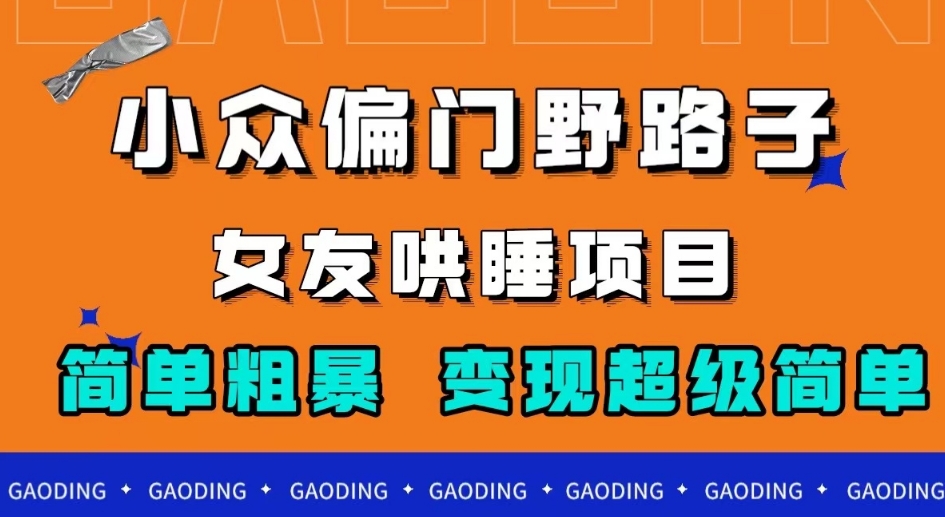 小众偏门野路子，女友哄睡项目，简单粗暴，轻松日入500＋【揭秘】-冒泡网