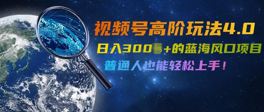 视频号高阶玩法4.0,日入几张的蓝海风口项目,普通人也能轻松上手-冒泡网