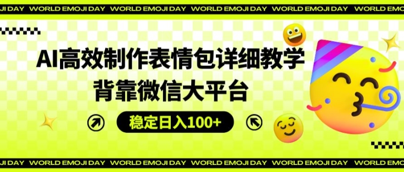 AI高效制作表情包详细教学，背靠微信大平台，稳定日入100+【揭秘】-冒泡网