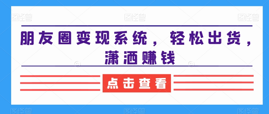 朋友圈变现系统,轻松出货,潇洒赚钱-冒泡网