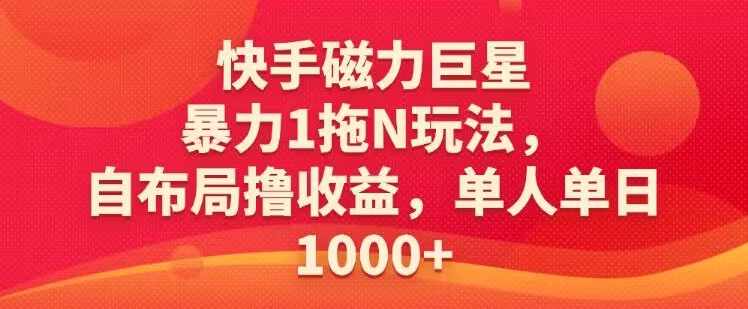 快手磁力巨星暴力1拖N玩法，自布局撸收益，单人单日1000-冒泡网