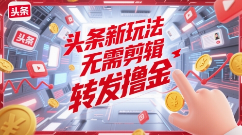 头条新玩法，无需剪辑，转发撸金-冒泡网