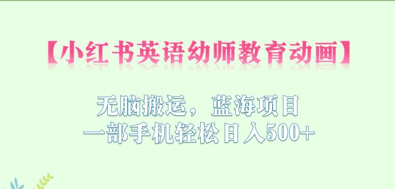 小红书英语幼师教育动画,无脑搬运,蓝海项目,一部手机轻松日入500+【揭秘】-冒泡网