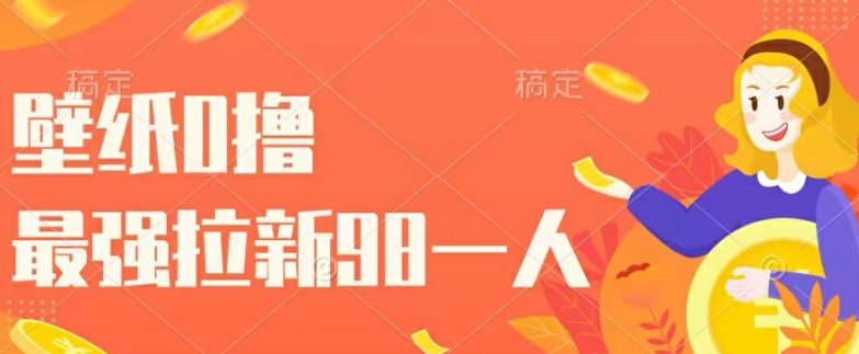 壁纸0撸,最强拉新一个98.自己玩拉新都可以,一举两得-冒泡网