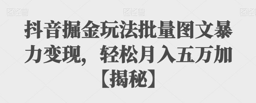 抖音掘金玩法批量图文暴力变现,轻松月入五万加【揭秘】-冒泡网