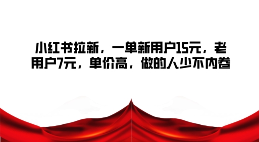 小红书拉新,一单新用户15元,老用户7元,单价高,做的人少不内卷-冒泡网