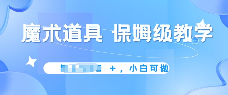 冷门赛道，魔术道具，保姆级教学，小白可做，无脑搬砖的好项目-冒泡网