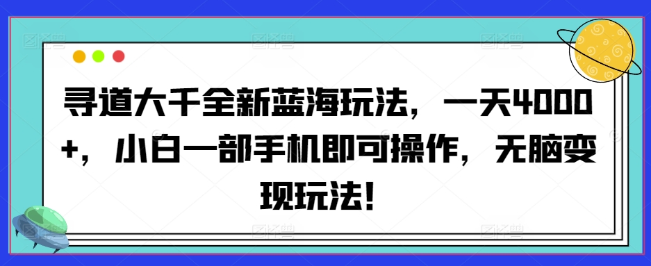 寻道大千全新蓝海玩法，一天4000+，小白一部手机即可操作，无脑变现玩法！-冒泡网