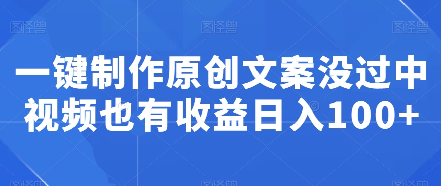 一键制作原创文案没过中视频也有收益日入100+-冒泡网