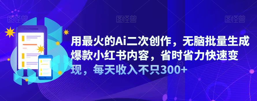 用最火的Ai二次创作，无脑批量生成爆款小红书内容，省时省力快速变现，每天收入不只300+-冒泡网