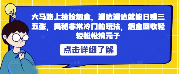 大马路上捡捡烟盒,溜达溜达就能日赚三五张,揭秘非常冷门的玩法,烟盒回收轻轻松松搞元子-冒泡网