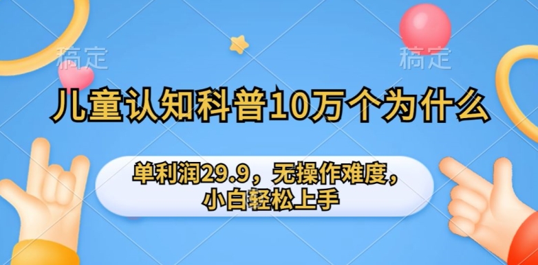 儿童认知科普10万个为什么的项目，单利润29.9.无操作难度，小白轻松上手-冒泡网