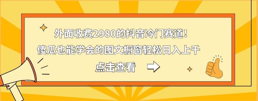 外面收费2980的抖音冷门赛道！傻瓜也能学会的图文橱窗轻松日入上千-冒泡网