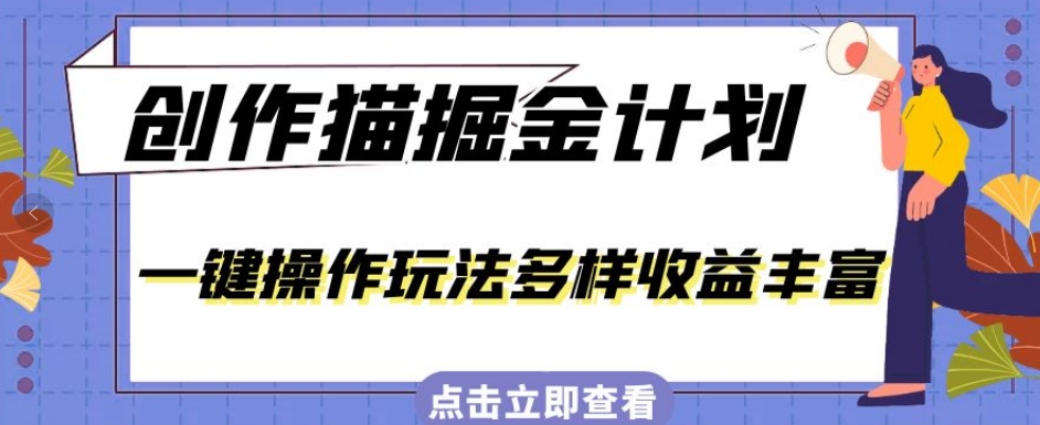 外面卖980的创作猫掘金计划,一键操作玩法多样收益丰富,小白三天上手【揭秘】-冒泡网