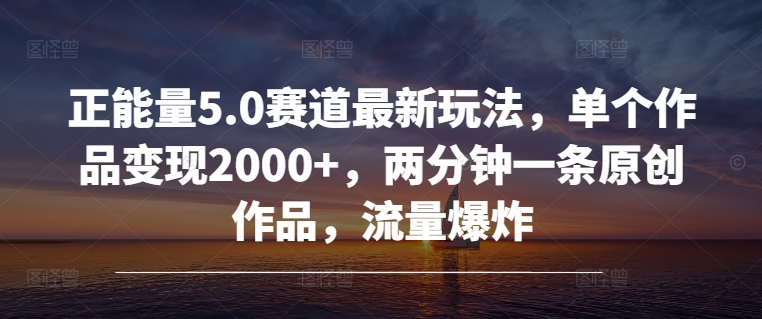 正能量5.0赛道最新玩法,单个作品变现2000+,两分钟一条原创作品,流量爆炸-冒泡网