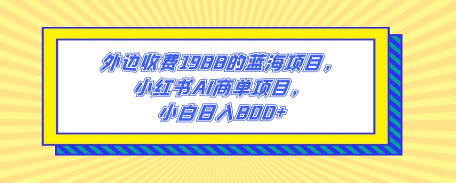 外边收费1988的蓝海项目，小红书AI商单项目，小白日入800+-冒泡网