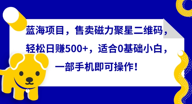蓝海项目,售卖磁力聚星二维码,轻松日赚500+,适合0基础小白,一部手机即可操作【揭秘】-冒泡网