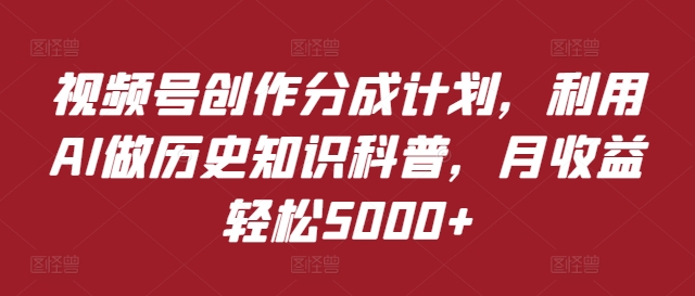 视频号创作分成计划，利用AI做历史知识科普，月收益轻松5000+-冒泡网