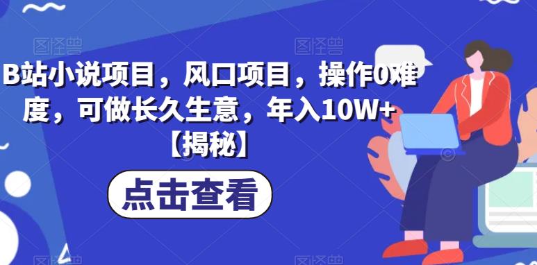 B站小说项目，风口项目，操作0难度，可做长久生意，年入10W+【揭秘】-冒泡网