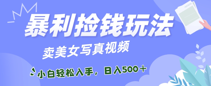 暴利捡钱玩法，卖美女写真视频，100%原创视频，小白轻松上手，单日收益500+-冒泡网