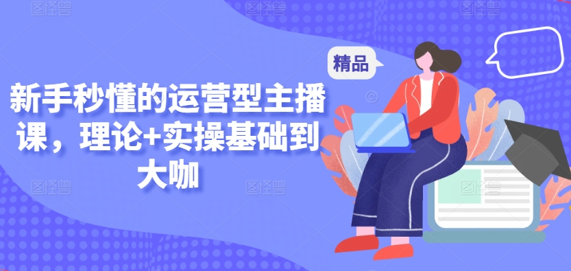 新手秒懂的运营型主播课,理论+实操基础到大咖-冒泡网