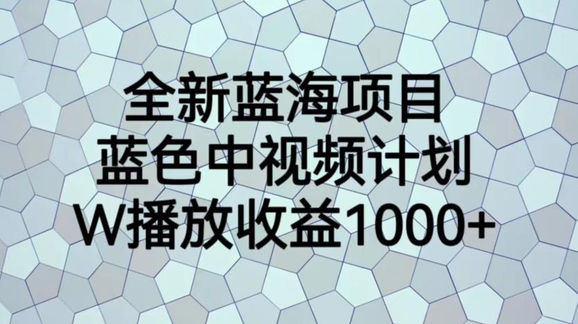 全新蓝海项目,蓝色中视频计划,1W播放量1000+【揭秘】-冒泡网
