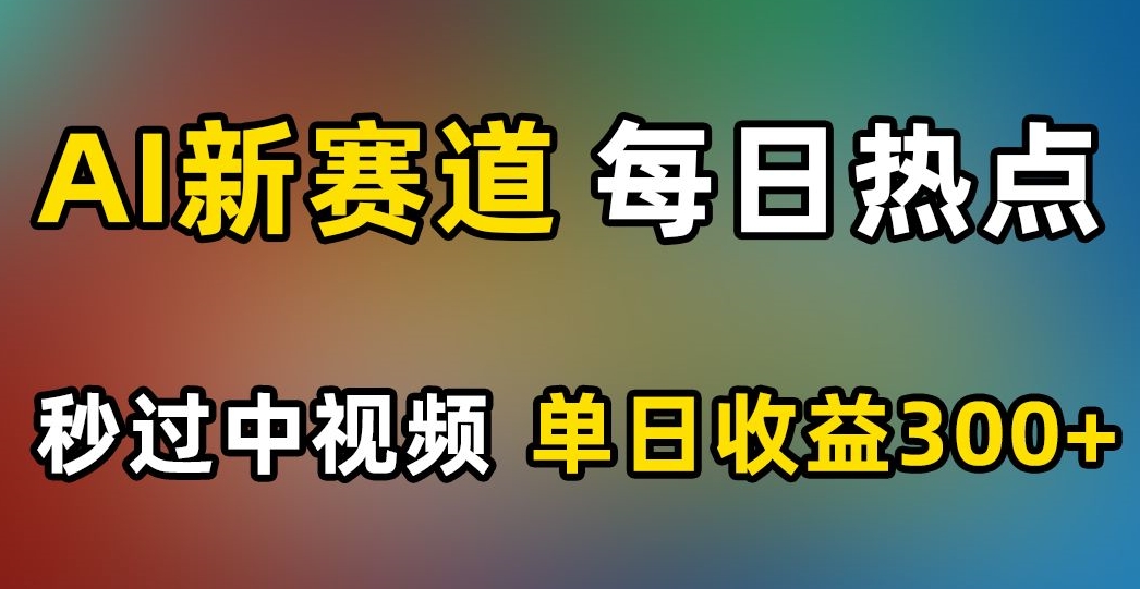 AI新赛道，每日热点，秒过中视频，单日收益300+【揭秘】-冒泡网