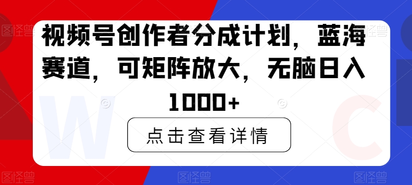 视频号创作者分成计划,蓝海赛道,可矩阵放大,无脑日入1000+-冒泡网