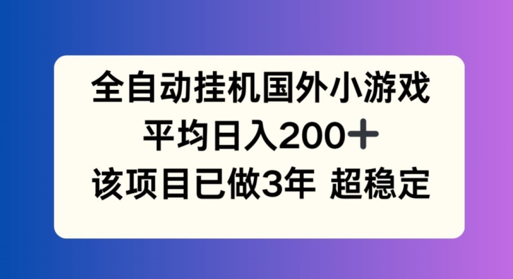 全自动挂JI国外小游戏，平均日入200+，此项目已经做了3年 稳定持久【揭秘】-冒泡网
