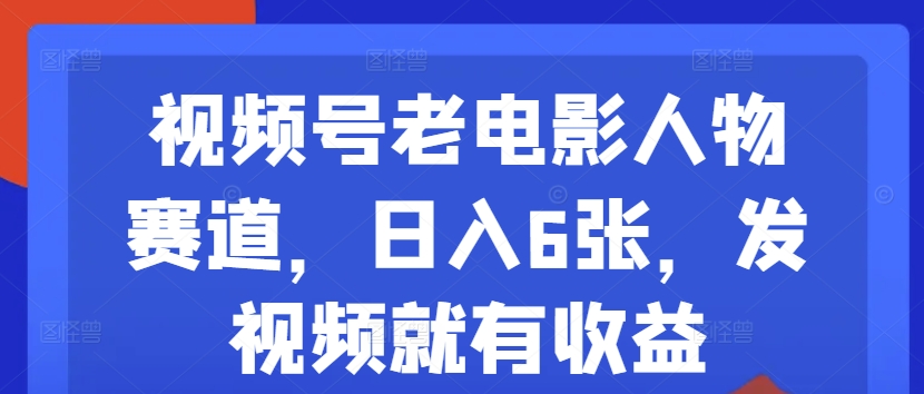 视频号老电影人物赛道，日入6张，发视频就有收益-冒泡网
