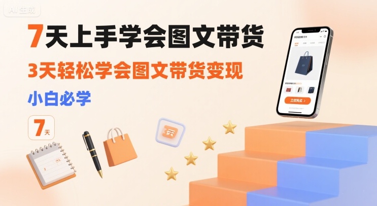 7天上手学会图文带货,3天轻松学会图文带货变现,小白必学-冒泡网