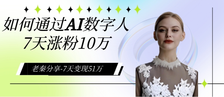 AI数字人、每天10分钟单账号7天涨粉10万、7天变现51万-冒泡网