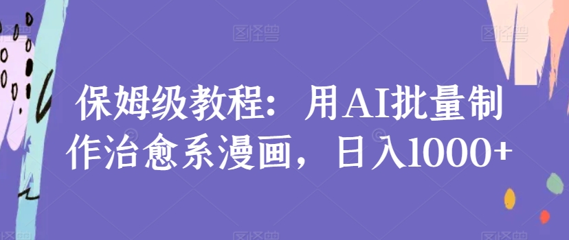 保姆级教程：用AI批量制作治愈系漫画，日入1000+-冒泡网