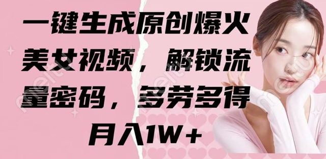 一键生成原创爆火美女视频,解锁流量密码,多劳多得,月入1W+-冒泡网
