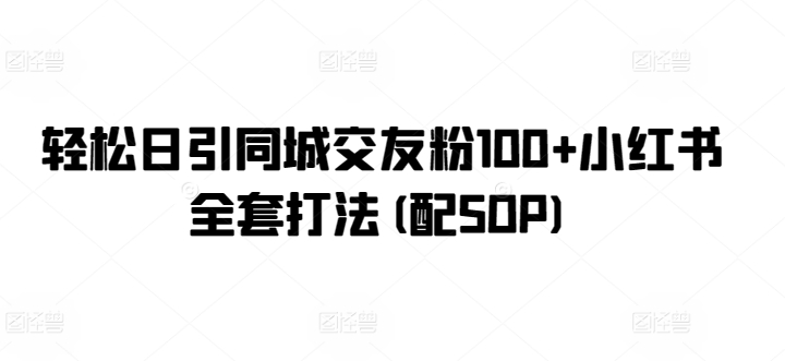 轻松日引同城交友粉100+小红书全套打法(配SOP)-冒泡网