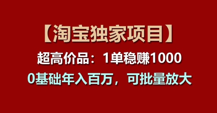 【淘宝独家项目】超高价品：1单稳赚1k多，0基础年入百W，可批量放大【揭秘】-冒泡网